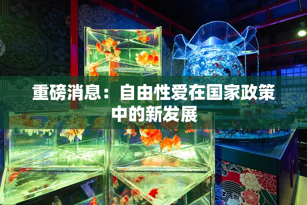 重磅消息：自由性爱在国家政策中的新发展