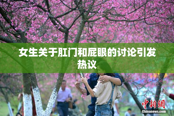 女生关于肛门和屁眼的讨论引发热议