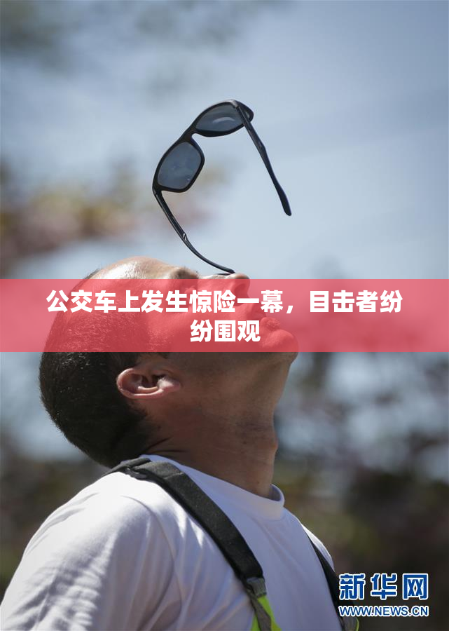公交车上发生惊险一幕，目击者纷纷围观