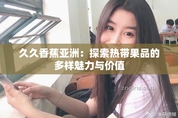 久久香蕉亚洲：探索热带果品的多样魅力与价值