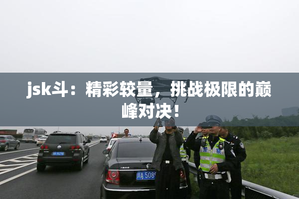 jsk斗：精彩较量，挑战极限的巅峰对决！