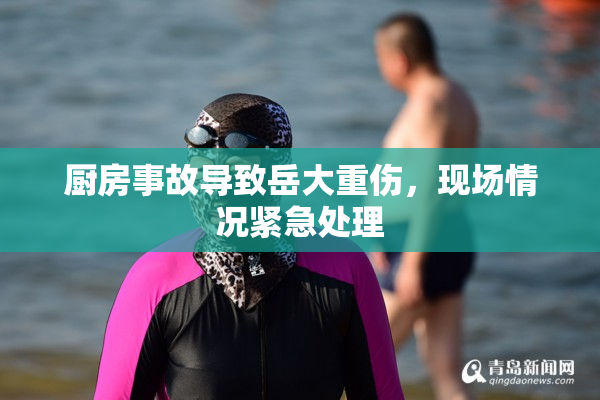 厨房事故导致岳大重伤，现场情况紧急处理