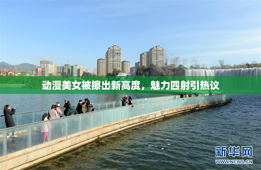 动漫美女被擦出新高度，魅力四射引热议