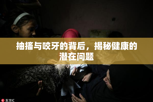 抽搐与咬牙的背后，揭秘健康的潜在问题