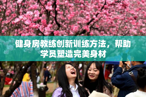 健身房教练创新训练方法，帮助学员塑造完美身材