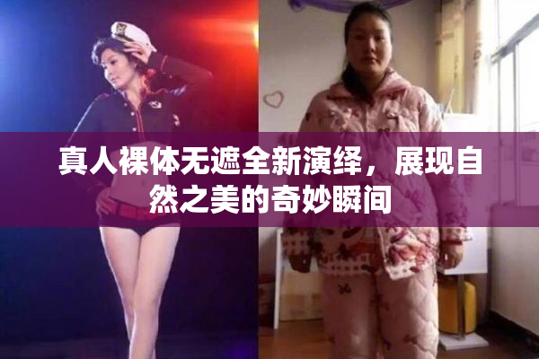 真人裸体无遮全新演绎，展现自然之美的奇妙瞬间