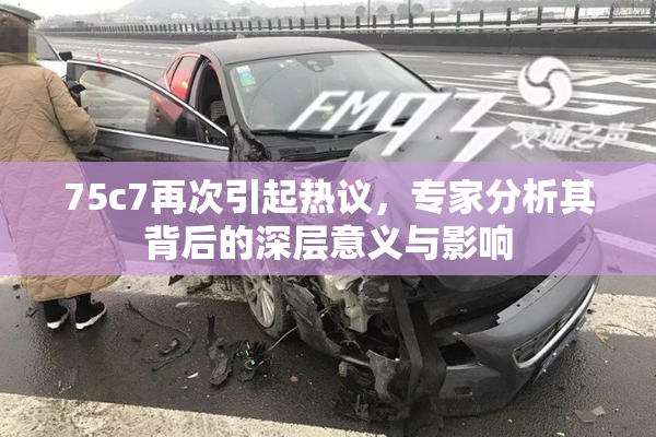 75c7再次引起热议，专家分析其背后的深层意义与影响