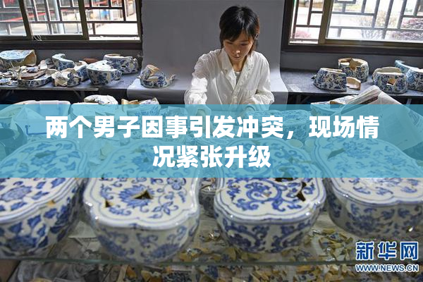 两个男子因事引发冲突，现场情况紧张升级