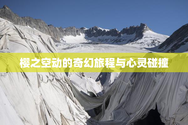 樱之空动的奇幻旅程与心灵碰撞