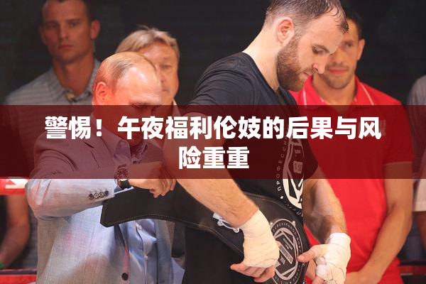 警惕！午夜福利伦妓的后果与风险重重