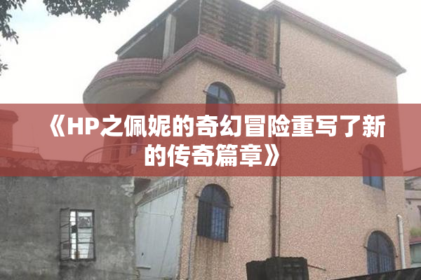 《HP之佩妮的奇幻冒险重写了新的传奇篇章》