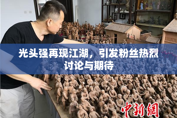 光头强再现江湖，引发粉丝热烈讨论与期待