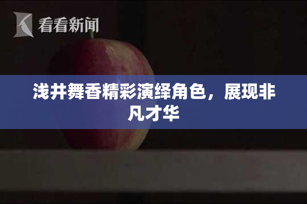 浅井舞香精彩演绎角色，展现非凡才华