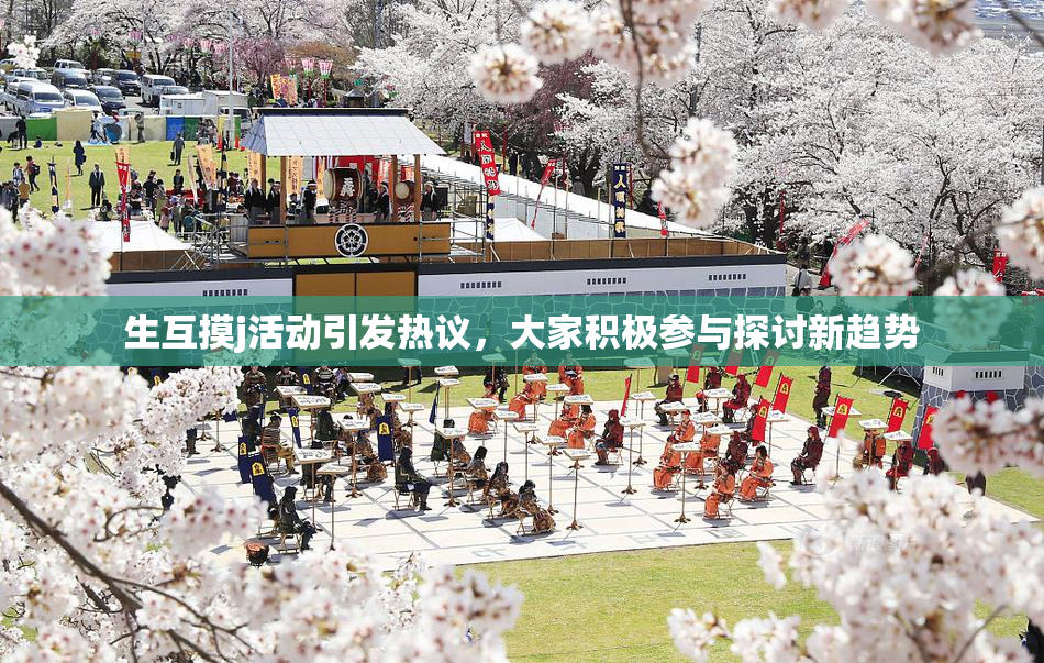 生互摸j活动引发热议，大家积极参与探讨新趋势