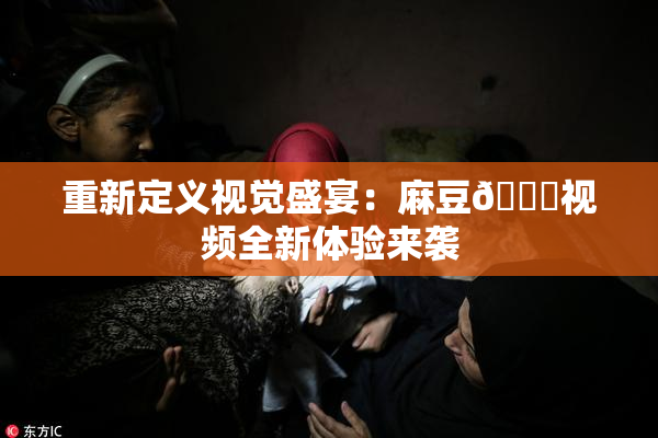 重新定义视觉盛宴：麻豆🔞视频全新体验来袭