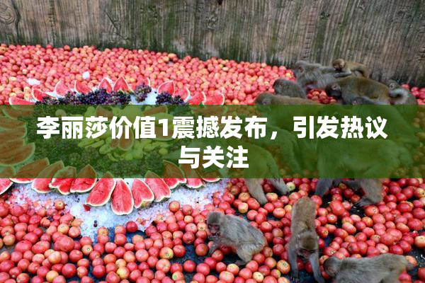李丽莎价值1震撼发布，引发热议与关注