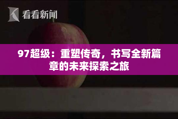 97超级：重塑传奇，书写全新篇章的未来探索之旅