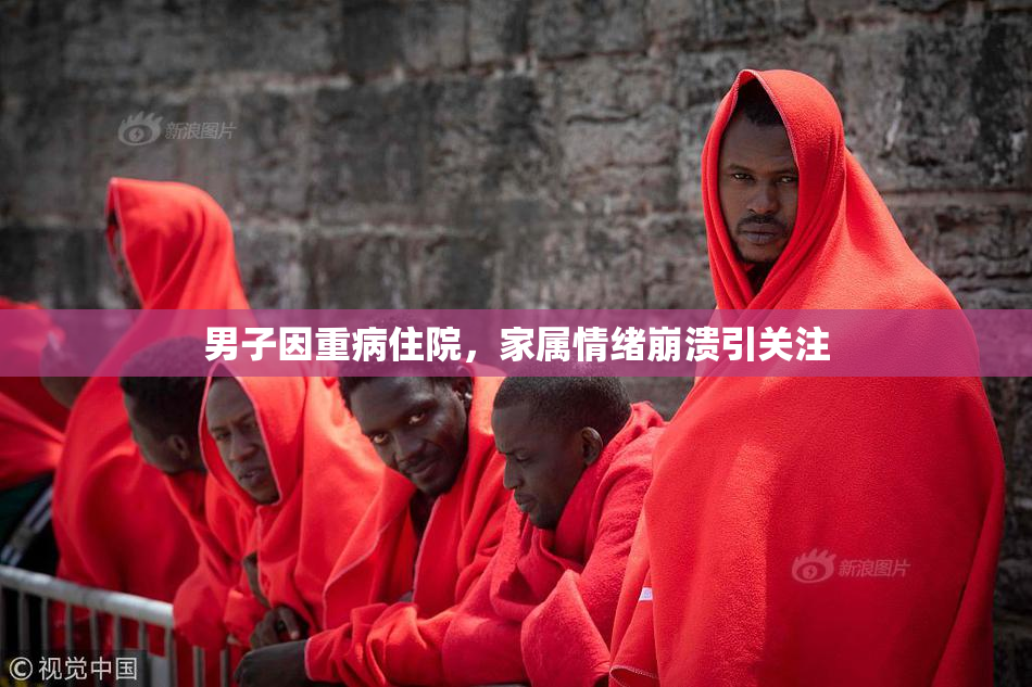 男子因重病住院，家属情绪崩溃引关注