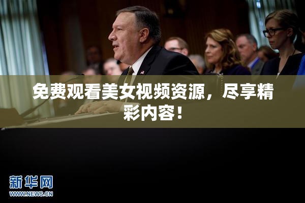 免费观看美女视频资源，尽享精彩内容！