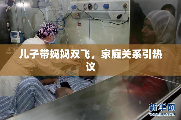 儿子带妈妈双飞，家庭关系引热议
