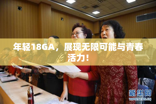 年轻18GA，展现无限可能与青春活力！