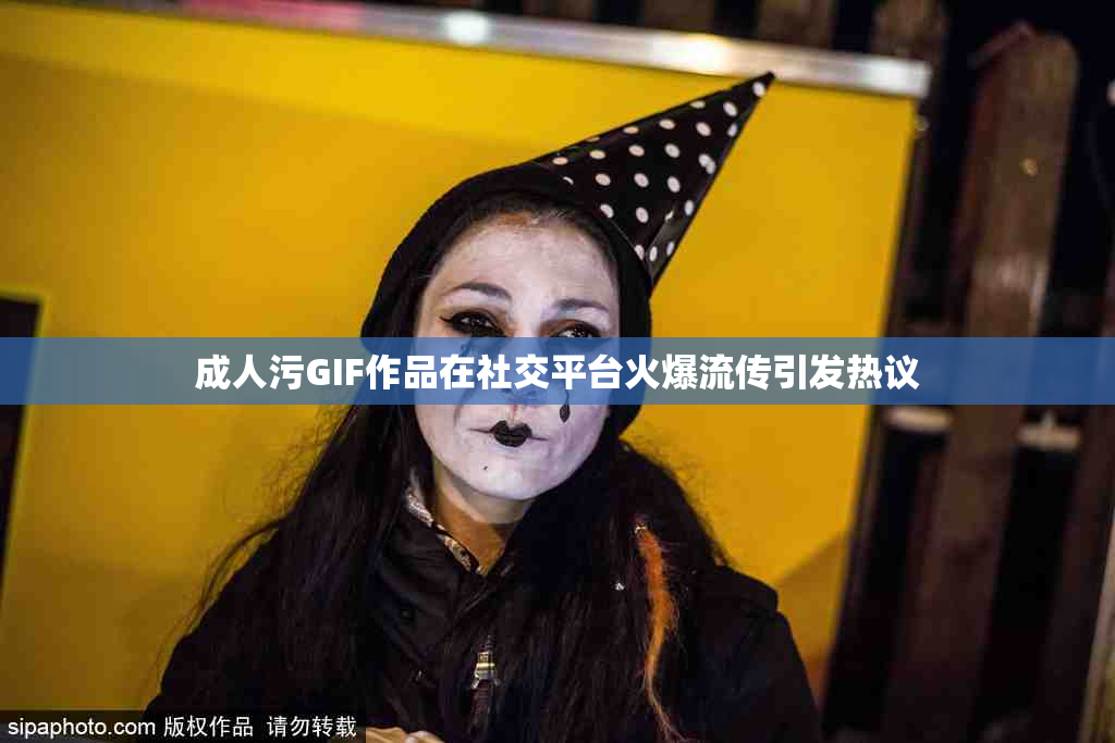 成人污GIF作品在社交平台火爆流传引发热议