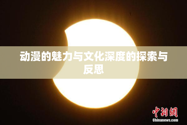 动漫的魅力与文化深度的探索与反思