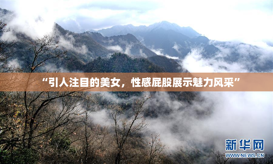“引人注目的美女，性感屁股展示魅力风采”