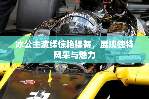 冰公主演绎惊艳裸舞，展现独特风采与魅力