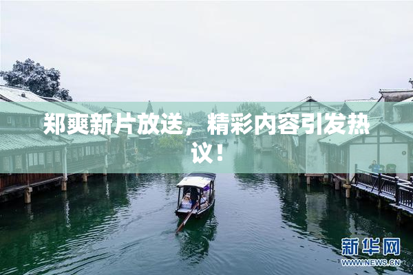郑爽新片放送，精彩内容引发热议！