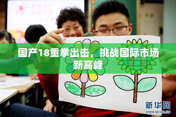 国产18重拳出击，挑战国际市场新高峰