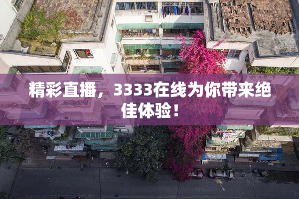 精彩直播，3333在线为你带来绝佳体验！