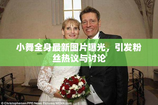 小舞全身最新图片曝光，引发粉丝热议与讨论