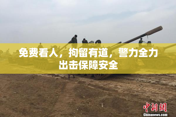 免费看人，拘留有道，警力全力出击保障安全