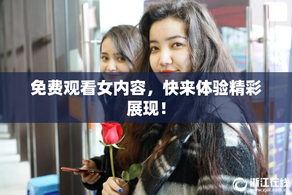 免费观看女内容，快来体验精彩展现！