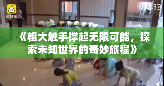 《粗大触手撑起无限可能，探索未知世界的奇妙旅程》