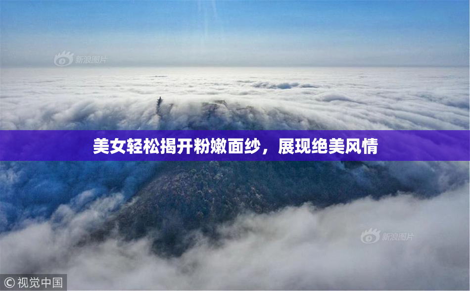 美女轻松揭开粉嫩面纱，展现绝美风情