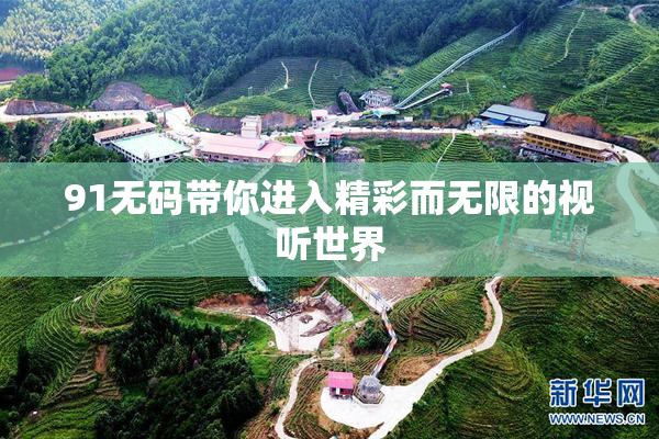 91无码带你进入精彩而无限的视听世界