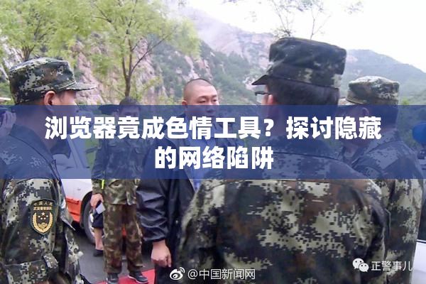 浏览器竟成色情工具？探讨隐藏的网络陷阱