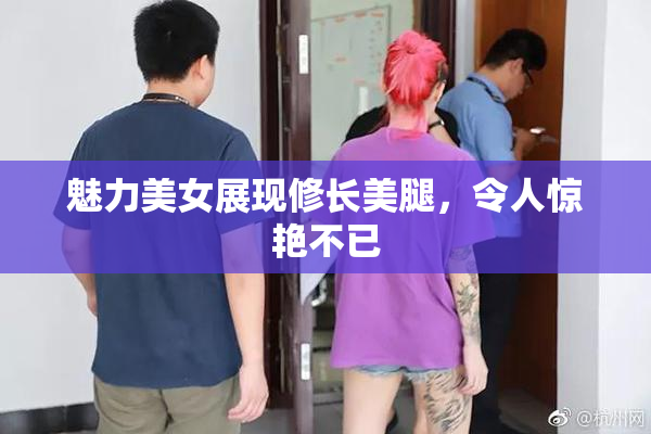 魅力美女展现修长美腿，令人惊艳不已