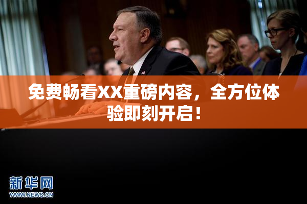 免费畅看XX重磅内容，全方位体验即刻开启！