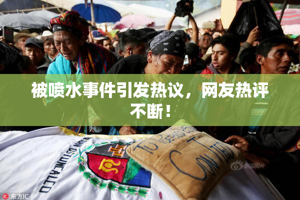 被喷水事件引发热议，网友热评不断！