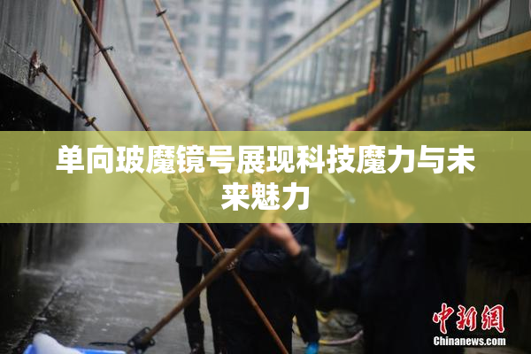 单向玻魔镜号展现科技魔力与未来魅力