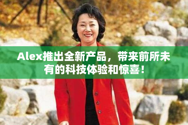 Alex推出全新产品，带来前所未有的科技体验和惊喜！