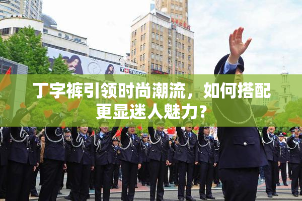 丁字裤引领时尚潮流，如何搭配更显迷人魅力？