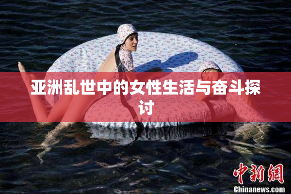 亚洲乱世中的女性生活与奋斗探讨