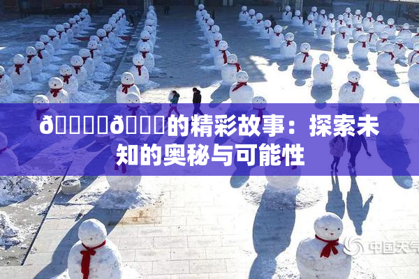 🔞‌🍌的精彩故事：探索未知的奥秘与可能性