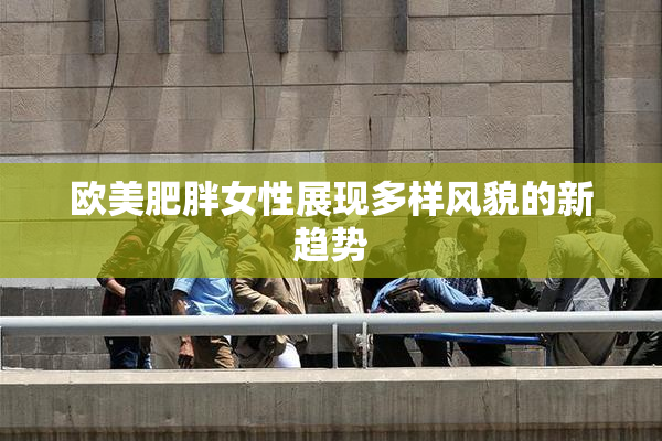 欧美肥胖女性展现多样风貌的新趋势