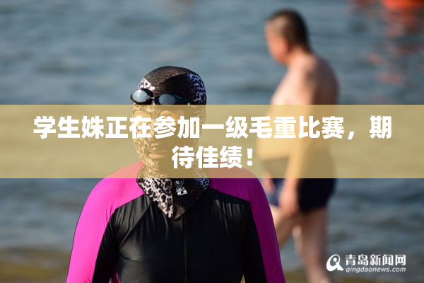 学生姝正在参加一级毛重比赛，期待佳绩！