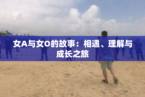 女A与女O的故事：相遇、理解与成长之旅